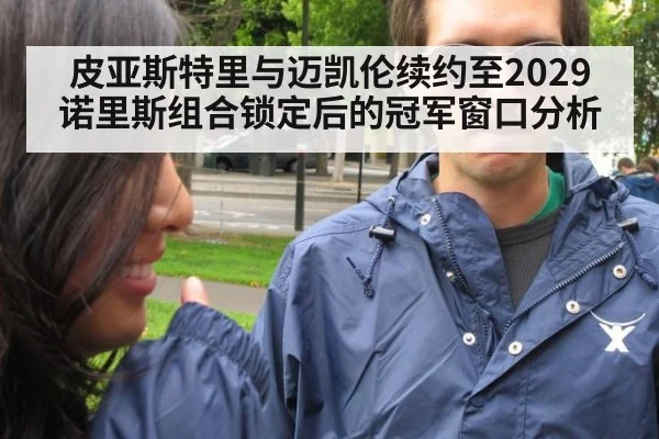 皮亚斯特里与迈凯伦续约至2029 诺里斯组合锁定后的冠军窗口分析
