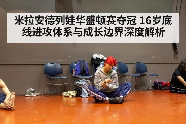 米拉安德列娃华盛顿赛夺冠 16岁底线进攻体系与成长边界深度解析
