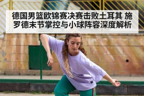 德国男篮欧锦赛决赛击败土耳其 施罗德末节掌控与小球阵容深度解析